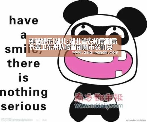 熊猫娱乐|湖北:湖北省农机局副局长姜卫东带队检查荆州市农机安全生产工作(图1) 熊猫体育直播